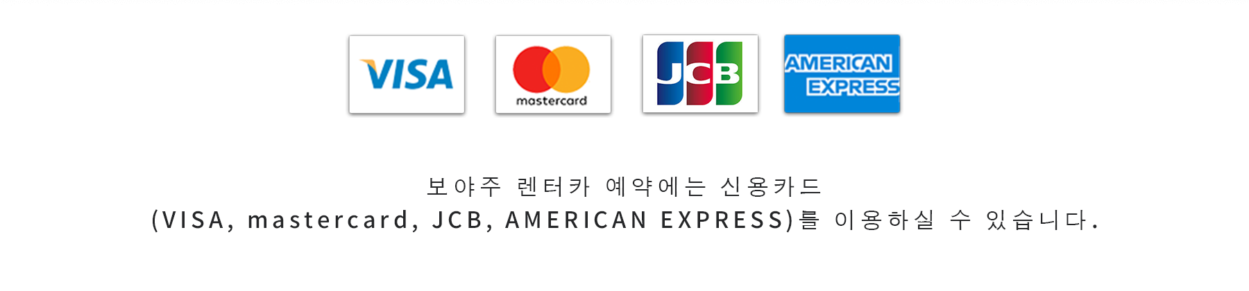 보야주 렌터카 예약에는 신용카드 (VISA, mastercard, JCB, AMERICAN EXPRESS)를 이용하실 수 있습니다.
